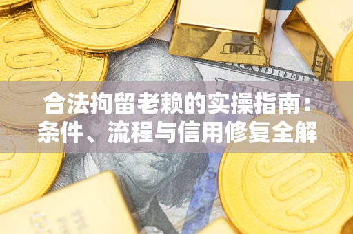武汉合法拘留老赖的实操指南:条件、流程与信用修复全解析 武汉合法拘留老赖的实操指南:条件、流程与信用修复全解析