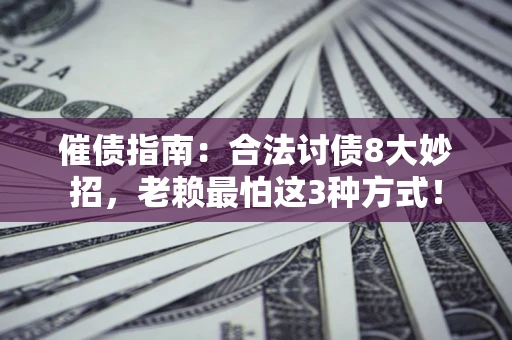 武汉催债指南：合法讨债8大妙招，老赖最怕这3种方式！