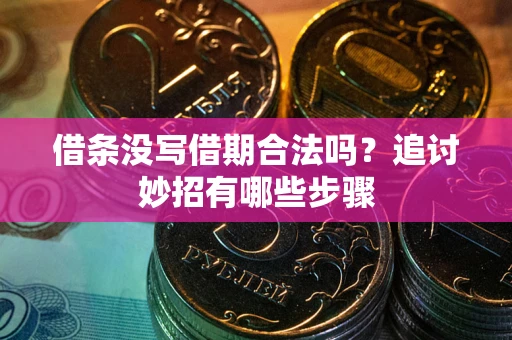 武汉借条没写借期合法吗？追讨妙招有哪些步骤