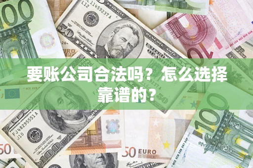 武汉要账公司合法吗？怎么选择靠谱的？