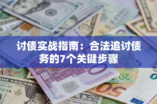 武汉讨债实战指南：合法追讨债务的7个关键步骤