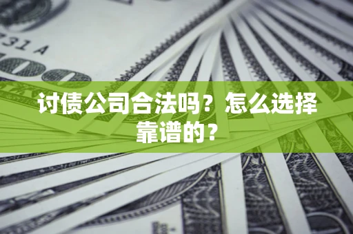 武汉讨债公司合法吗？怎么选择靠谱的？
