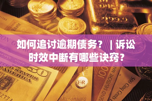 武汉如何追讨逾期债务？ | 诉讼时效中断有哪些诀窍？