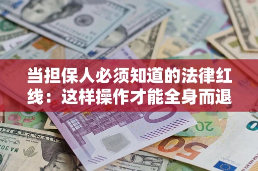 武汉当担保人必须知道的法律红线：这样操作才能全身而退