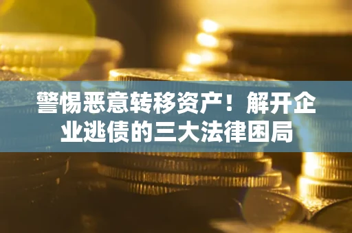 武汉警惕恶意转移资产！解开企业逃债的三大法律困局