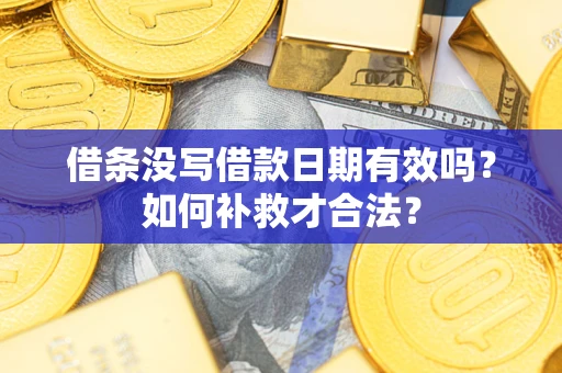 武汉借条没写借款日期有效吗？如何补救才合法？