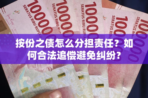 武汉按份之债怎么分担责任？如何合法追偿避免纠纷？